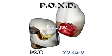 P.O.N.D.2023 Dialogue／あたらしい対話に、出会う。 | ArtSticker