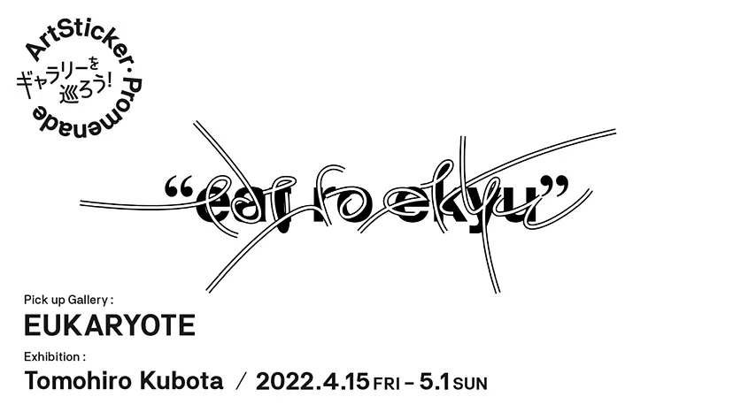 EUKARYOTE / 久保田智広 「eat ro ekyu」 - ArtSticker Promenade