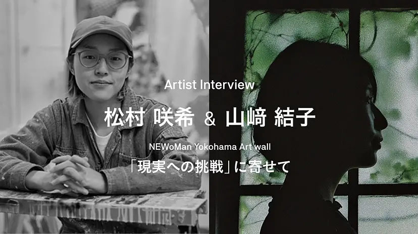 Artist Interview / 松村咲希&山﨑結子－NEWoMan Yokohama Art wall