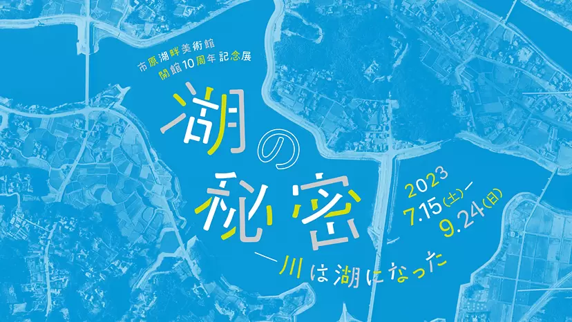 市原湖畔美術館開館10周年記念展「湖の秘密－川は湖になった