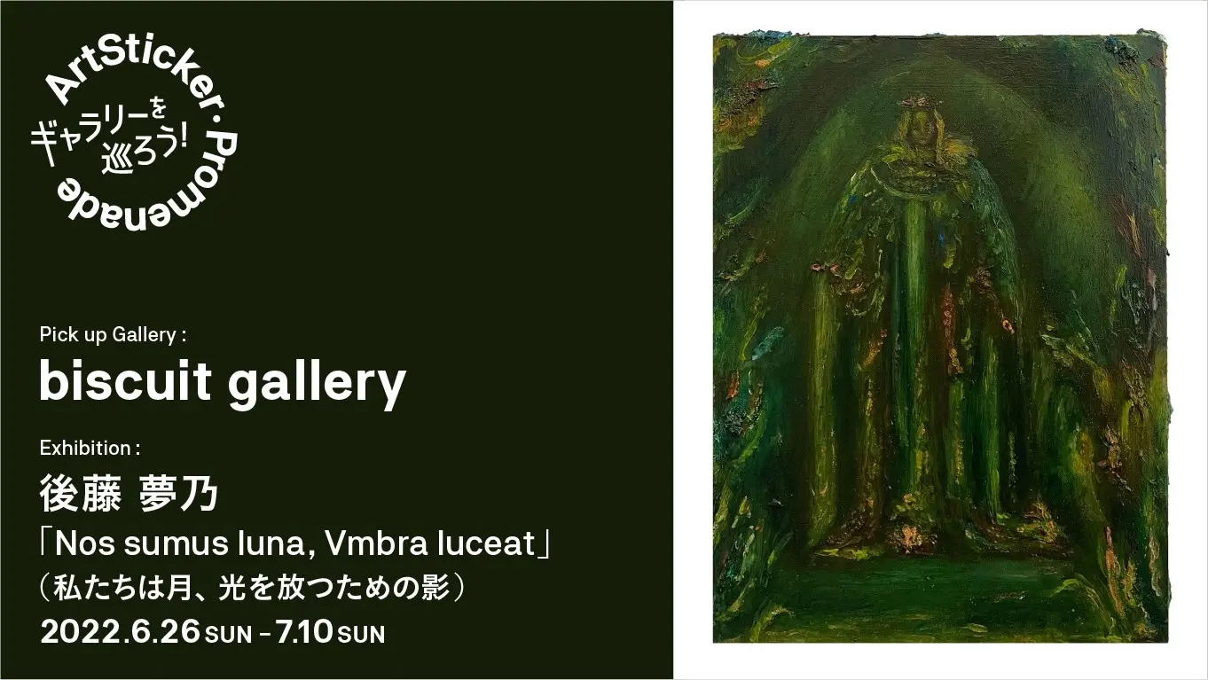 biscuit gallery / 後藤夢乃個展「Nos sumus luna, Vmbra luceat」(私たちは⽉、光を放つための影) -  ArtSticker Promenade | オンラインチケット販売 | ArtSticker