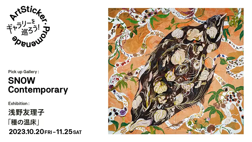 SNOW Contemporary | 浅野友理子 個展「種の温床」- ArtSticker Promenade