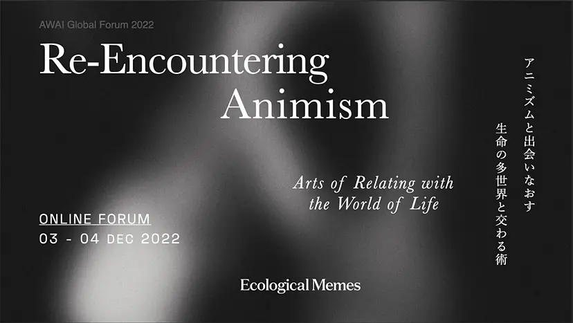 AWAI Global Forum 2022 by Ecological Memes「アニミズムと出会いなおす - 生命の多世界と交わる術-」