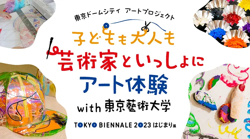 東京ドームシティ アートプロジェクト「子どもも大人も 芸術家といっしょにアート体験 with 東京藝術大学」| 東京ビエンナーレ2023 はじまり展
