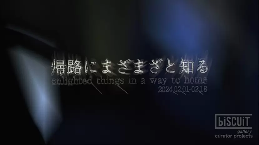 biscuit gallery Curator Projects Vol.2「帰路にまざまざと知る」/ biscuit gallery Curator Projects Vol.2 "Enlighten things in a way to home"