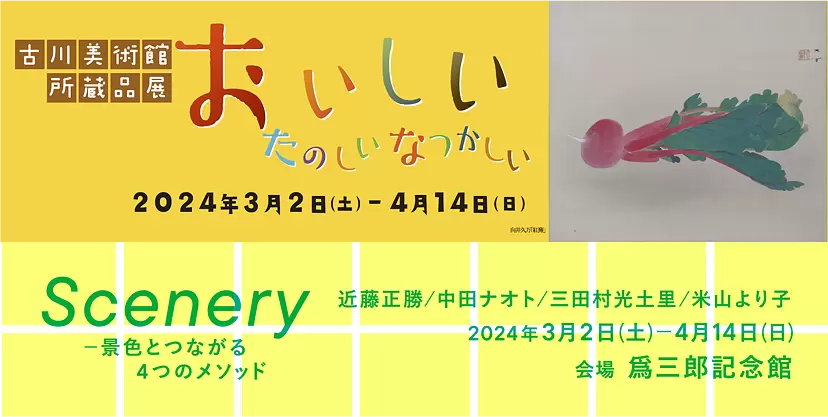 古川美術館企画展「おいしい たのしい なつかしい」| 爲三郎記念館特別展「Scenery~景色とつながる4つのメソッド」