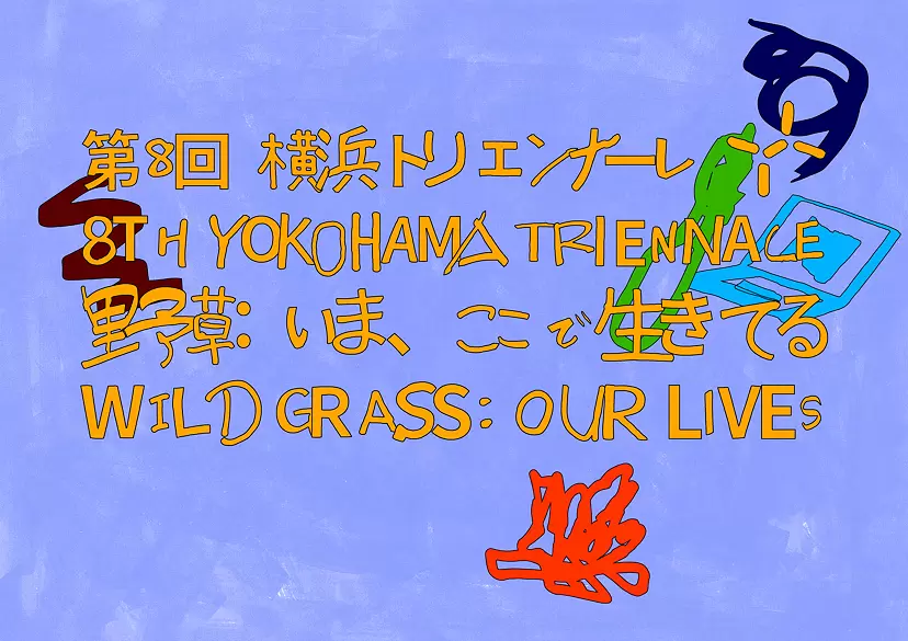 第8回横浜トリエンナーレ「野草:いま、ここで⽣きてる」