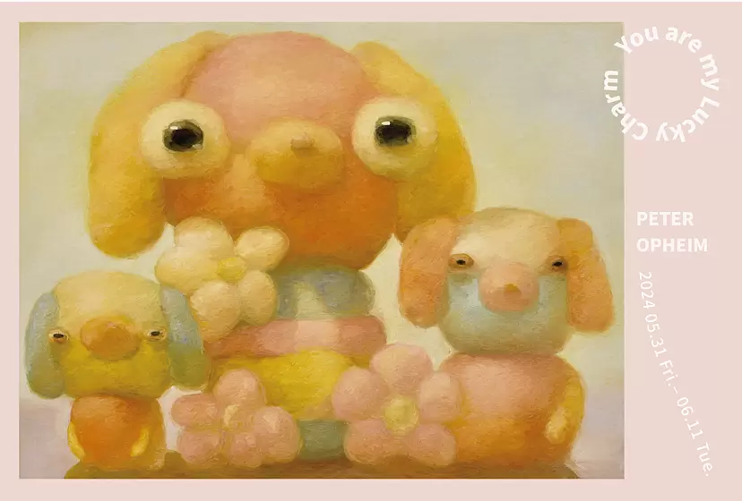 PETER OPHEIM Solo Exhibition『You are my Lucky Charm』