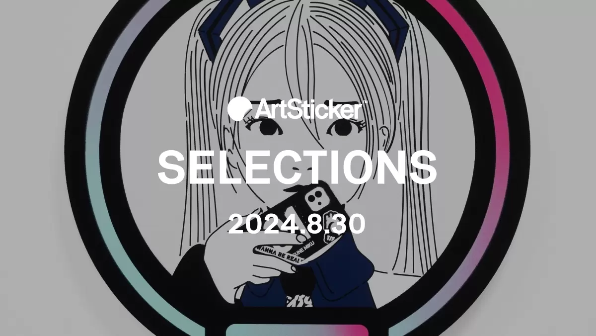 2024.8.30】ArtSticker 注目作品セレクション | ArtSticker