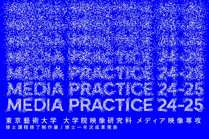 「MEDIA PRACTICE 24-25」 東京藝術大学大学院映像研究科メディア映像専攻 修士課程修了制作展|修士一年次成果発表
