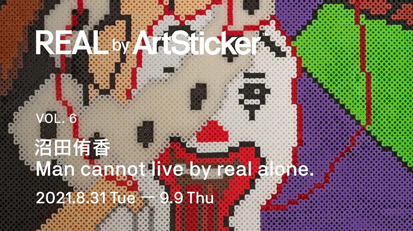 REAL by ArtSticker / 沼田侑香「Man cannot live by real alone.」