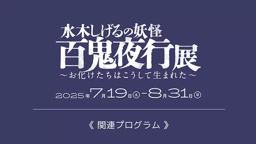 水木しげるの妖怪 百鬼夜行展 ー関連プログラムー | ArtSticker