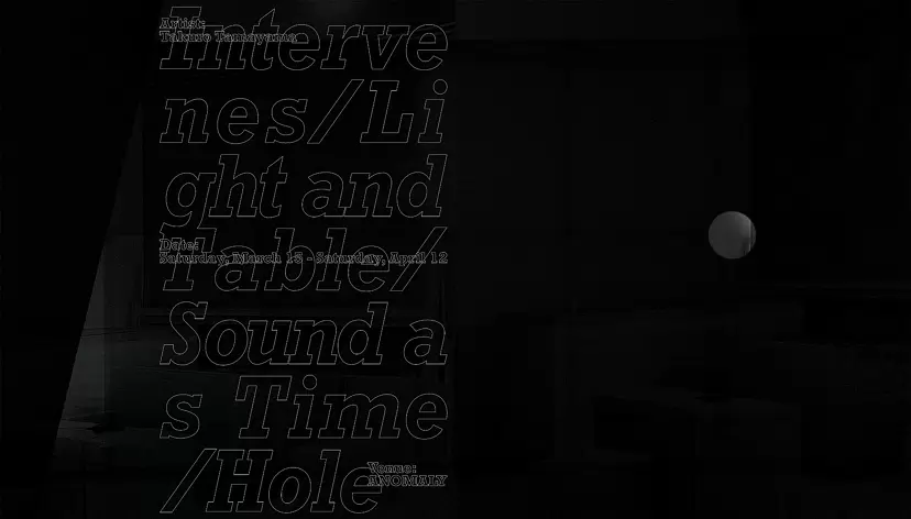Takuro Tamayama Solo Exhibition "Intervenes / Light and Table / Sound as Time / Hole"