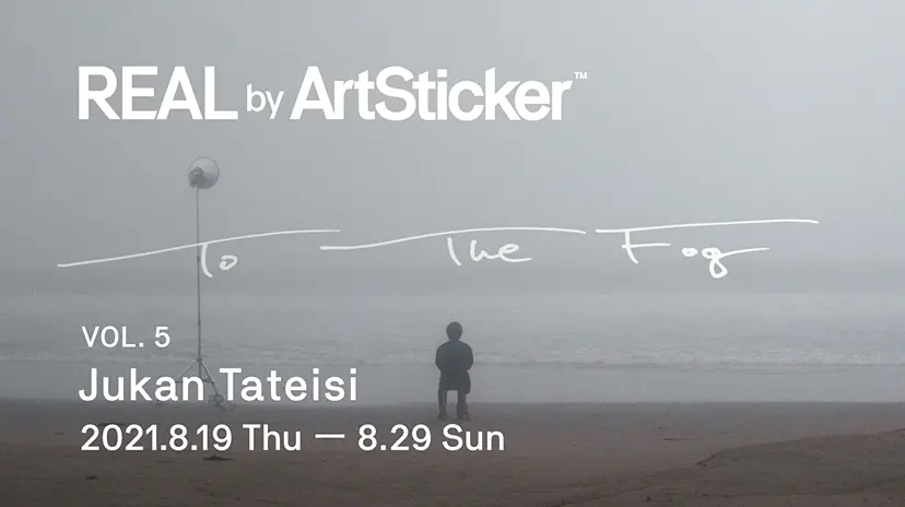 REAL by ArtSticker 立石従寛「To The Fog 」 