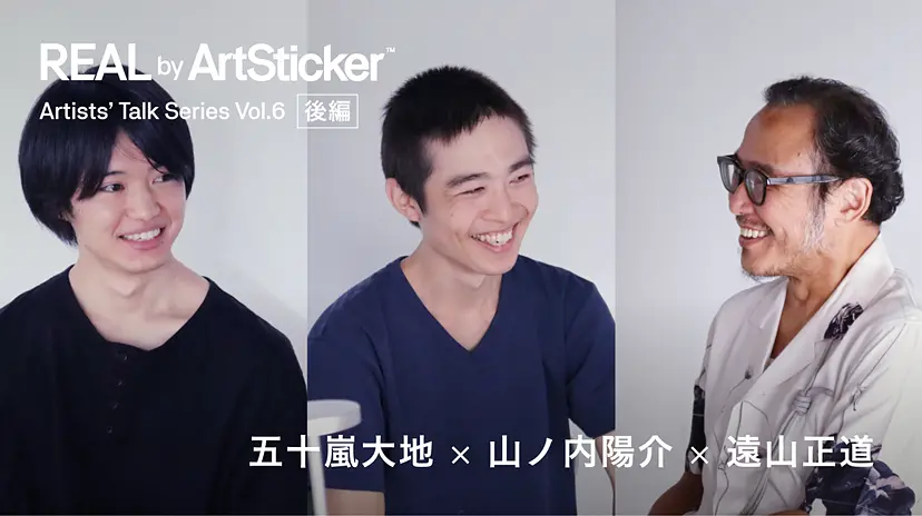 REAL by ArtSticker特別インタビュー企画 「Artists' Talk Series Vol.6」＜後編＞