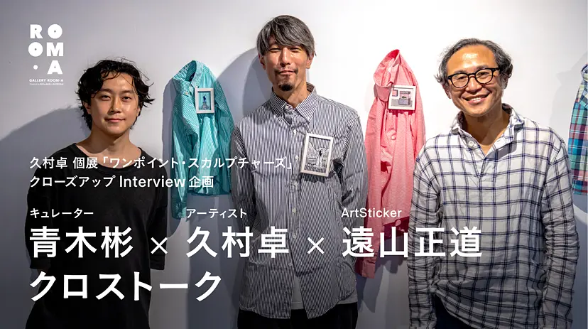 久村卓 個展「ワンポイント・スカルプチャーズ」特別インタビュー企画
