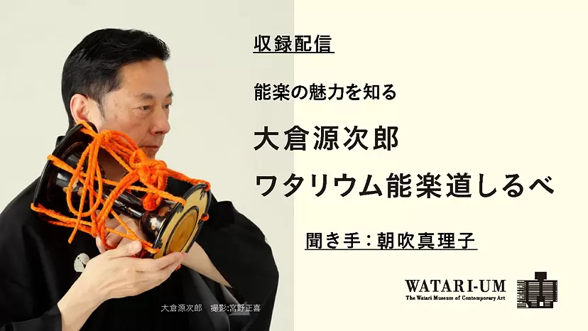 能楽の魅力を知る:大倉源次郎「ワタリウム能楽道しるべ」