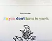 So, you don't have to work
